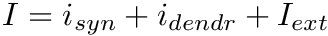 $I = i_{syn} + i_{dendr} + I_{ext}$