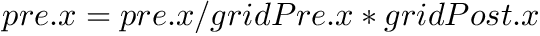 $ pre.x = pre.x / gridPre.x * gridPost.x $