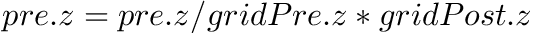 $ pre.z = pre.z / gridPre.z * gridPost.z $