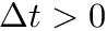 $ \Delta t > 0 $