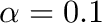 $ \alpha = 0.1 $