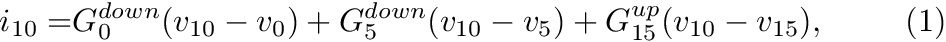 \begin{align*} i_{10} = & G_0^{down} (v_{10} - v_{0}) + G_5^{down} (v_{10} - v_{5}) + G_{15}^{up} (v_{10} - v_{15}), & \text{(1)} \end{align*}